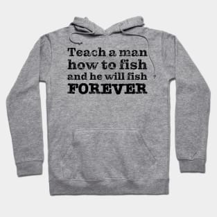 Teach a man how to fish and he will fish FOREVER Hoodie